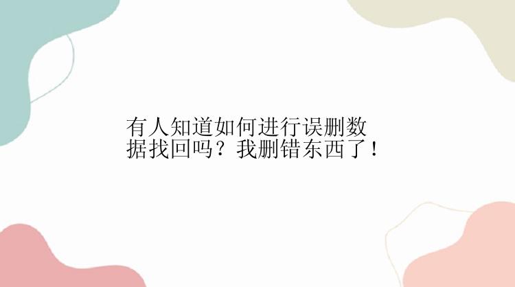 有人知道如何进行误删数据找回吗？我删错东西了！