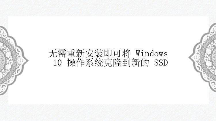 无需重新安装即可将 Windows 10 操作系统克隆到新的 SSD