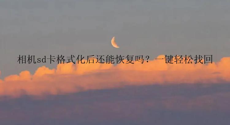 相机sd卡格式化后还能恢复吗？一键轻松找回