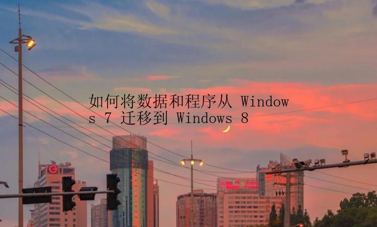 如何将数据和程序从 Windows 7 迁移到 Windows 8