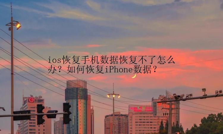 ios恢复手机数据恢复不了怎么办？如何恢复iPhone数据？