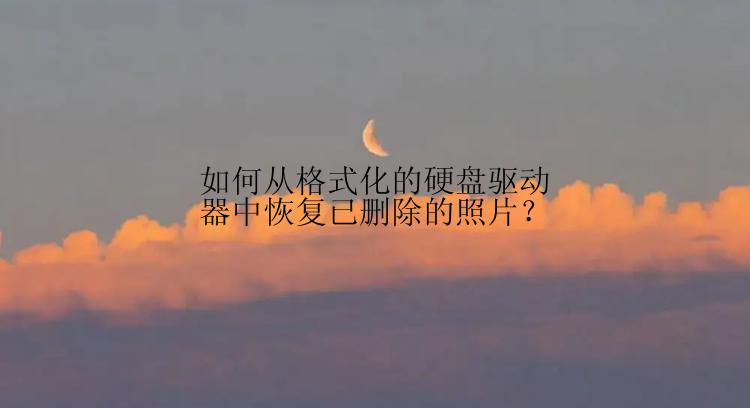 如何从格式化的硬盘驱动器中恢复已删除的照片？