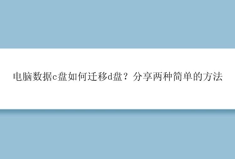 电脑数据c盘如何迁移d盘？分享两种简单的方法