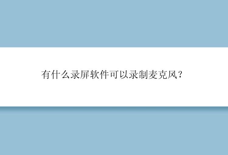 有什么录屏软件可以录制麦克风？