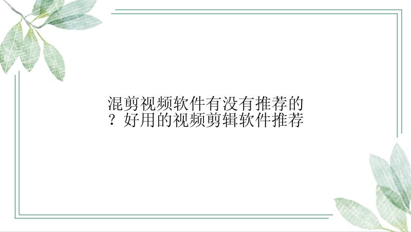 混剪视频软件有没有推荐的？好用的视频剪辑软件推荐