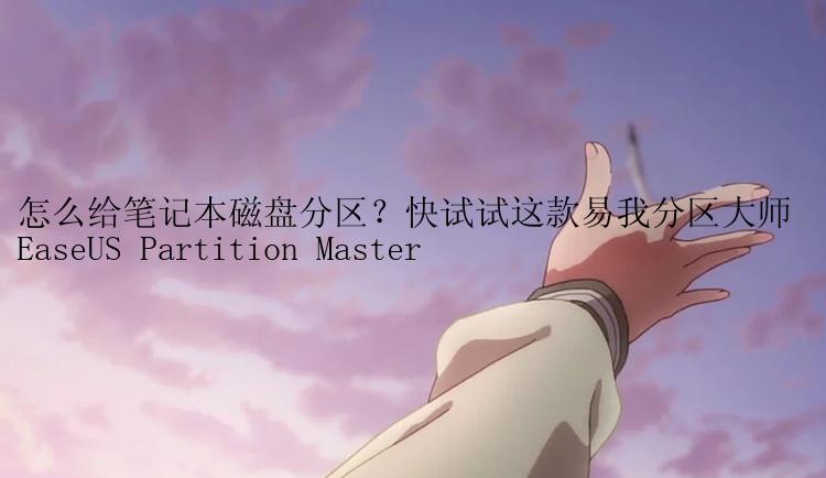 怎么给笔记本磁盘分区？快试试这款易我分区大师 EaseUS Partition Master