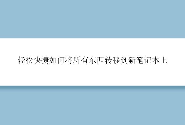 轻松快捷如何将所有东西转移到新笔记本上