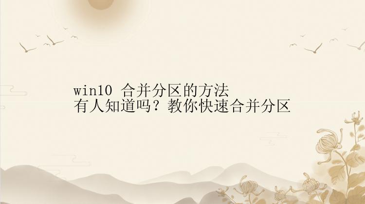 win10 合并分区的方法有人知道吗？教你快速合并分区