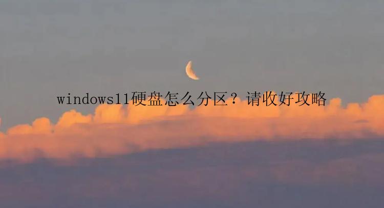 windows11硬盘怎么分区？请收好攻略