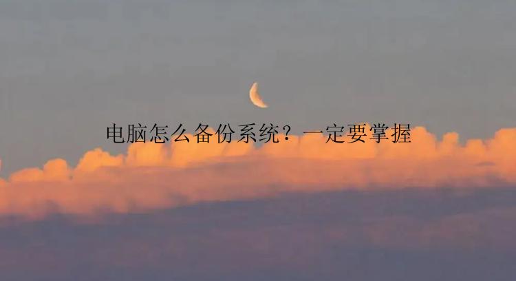 电脑怎么备份系统？一定要掌握