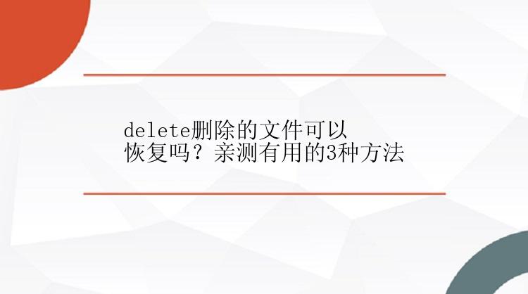 delete删除的文件可以恢复吗？亲测有用的3种方法