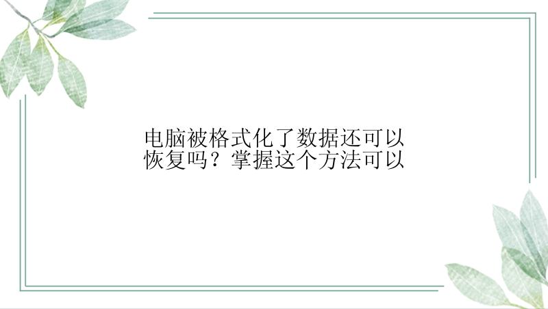 电脑被格式化了数据还可以恢复吗？掌握这个方法可以