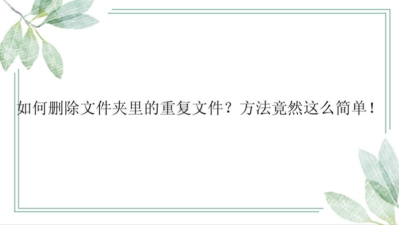 如何删除文件夹里的重复文件？方法竟然这么简单！