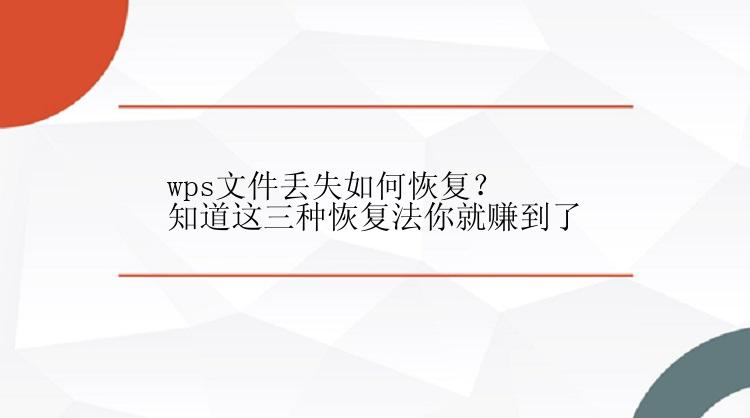 wps文件丢失如何恢复？知道这三种恢复法你就赚到了