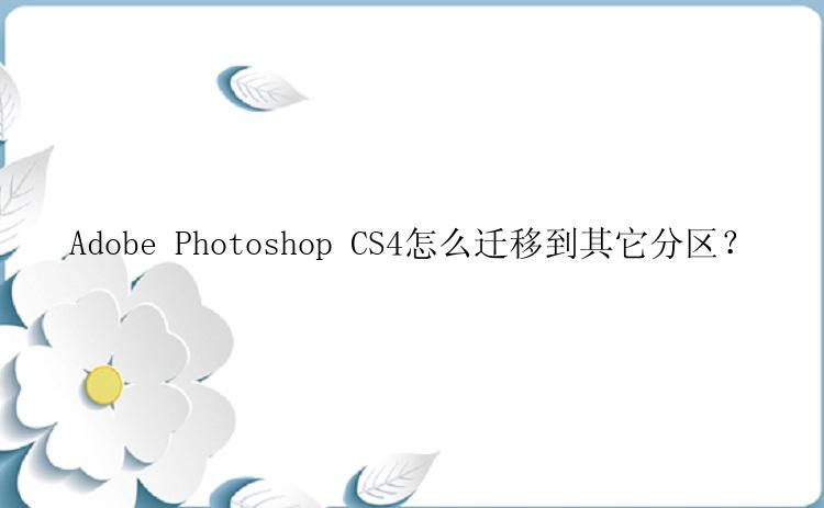 Adobe Photoshop CS4怎么迁移到其它分区？