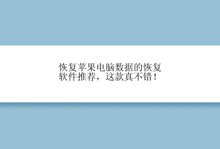 恢复苹果电脑数据的恢复软件推荐，这款真不错！