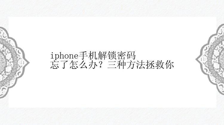 iphone手机解锁密码忘了怎么办？三种方法拯救你