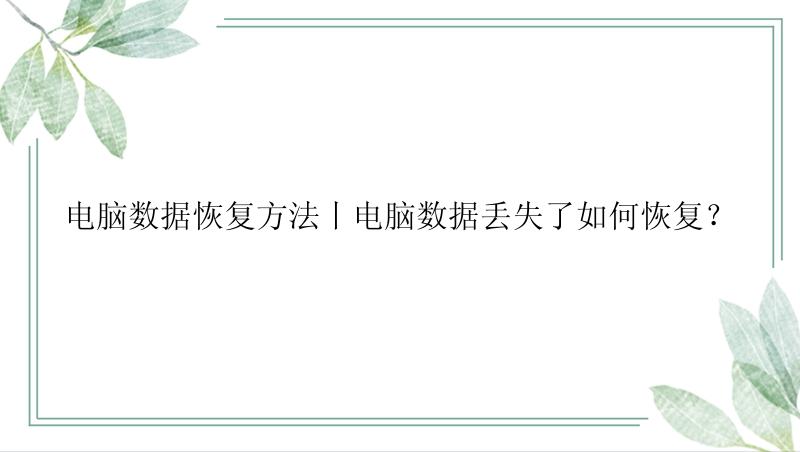 电脑数据恢复方法丨电脑数据丢失了如何恢复？