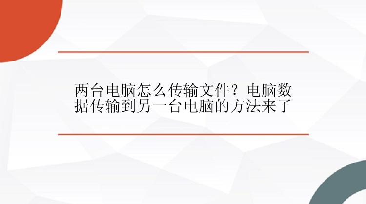 两台电脑怎么传输文件？电脑数据传输到另一台电脑的方法来了