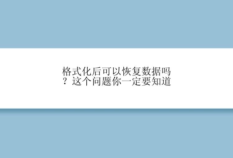 格式化后可以恢复数据吗？这个问题你一定要知道