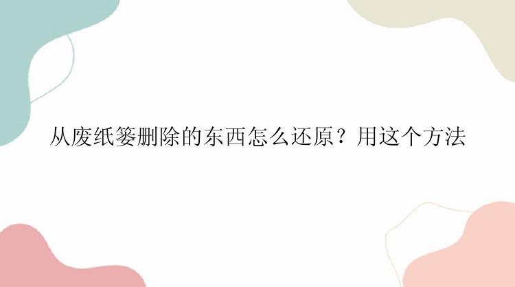 从废纸篓删除的东西怎么还原？用这个方法