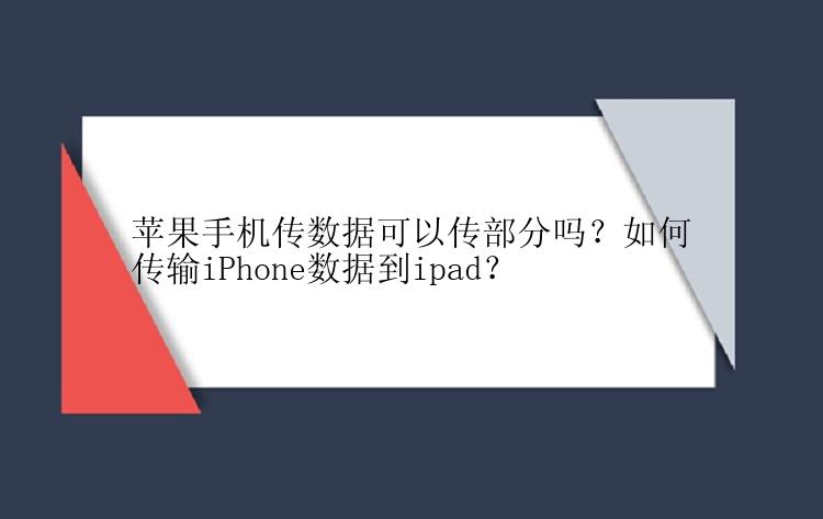 苹果手机传数据可以传部分吗？如何传输iPhone数据到ipad？