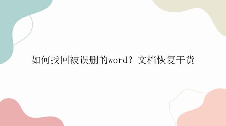 如何找回被误删的word？文档恢复干货