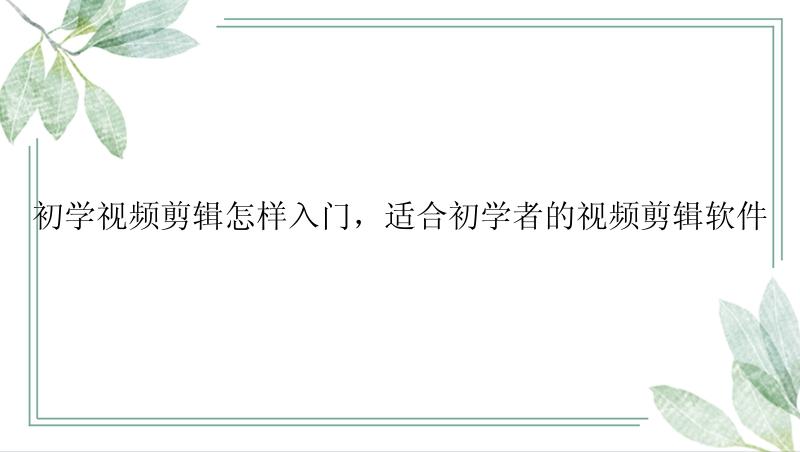 初学视频剪辑怎样入门，适合初学者的视频剪辑软件