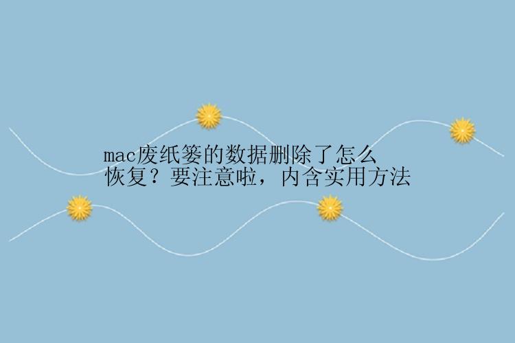 mac废纸篓的数据删除了怎么恢复？要注意啦，内含实用方法