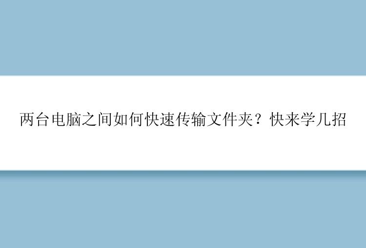 两台电脑之间如何快速传输文件夹？快来学几招