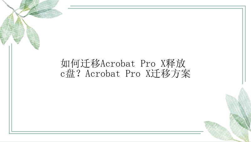 如何迁移Acrobat Pro X释放c盘？Acrobat Pro X迁移方案