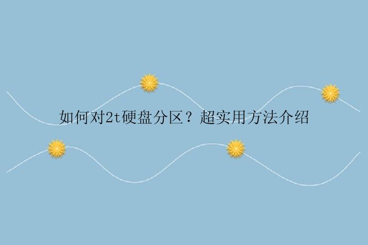 如何对2t硬盘分区？超实用方法介绍