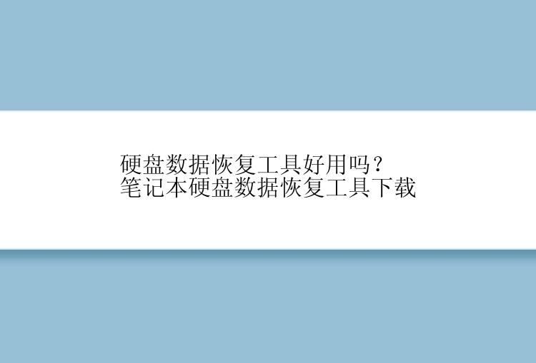 硬盘数据恢复工具好用吗？笔记本硬盘数据恢复工具下载