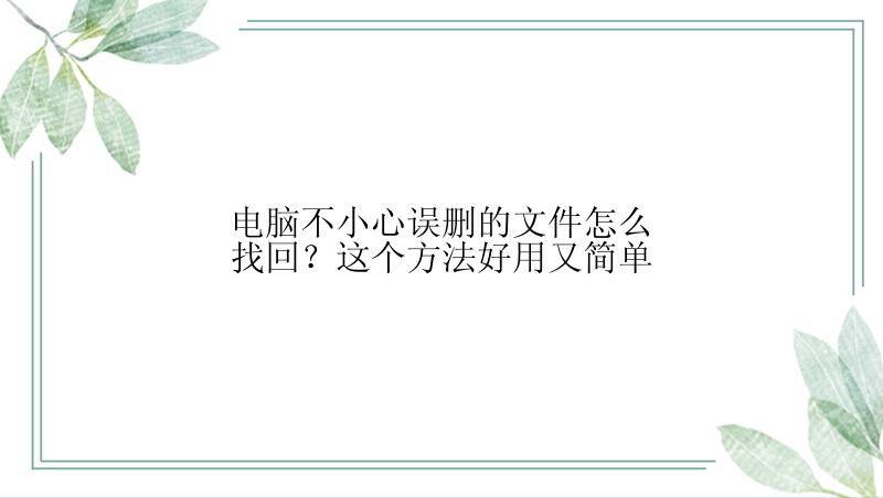 电脑不小心误删的文件怎么找回？这个方法好用又简单