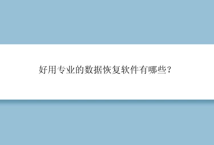 好用专业的数据恢复软件有哪些？