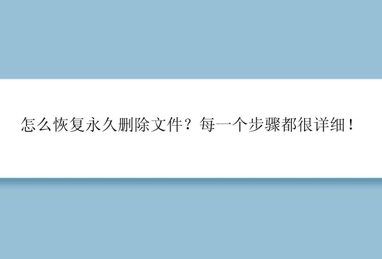 怎么恢复永久删除文件？每一个步骤都很详细！