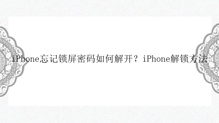 iPhone忘记锁屏密码如何解开？iPhone解锁方法