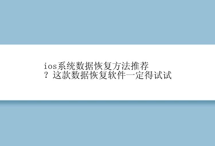 ios系统数据恢复方法推荐？这款数据恢复软件一定得试试