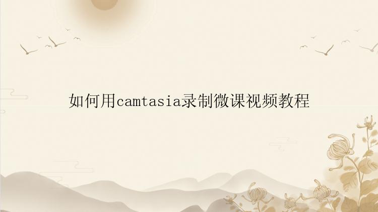 如何用camtasia录制微课视频教程