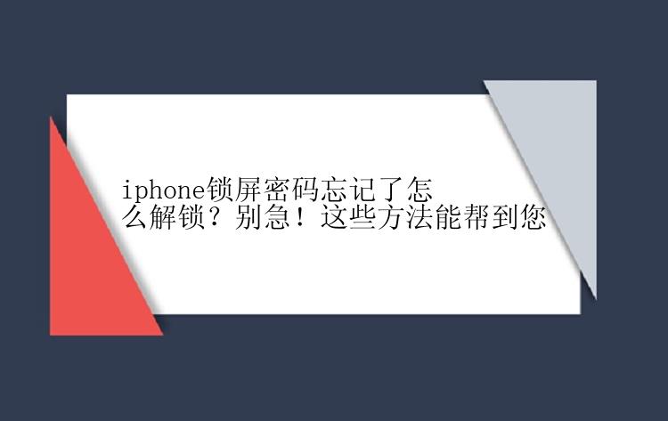 iphone锁屏密码忘记了怎么解锁？别急！这些方法能帮到您