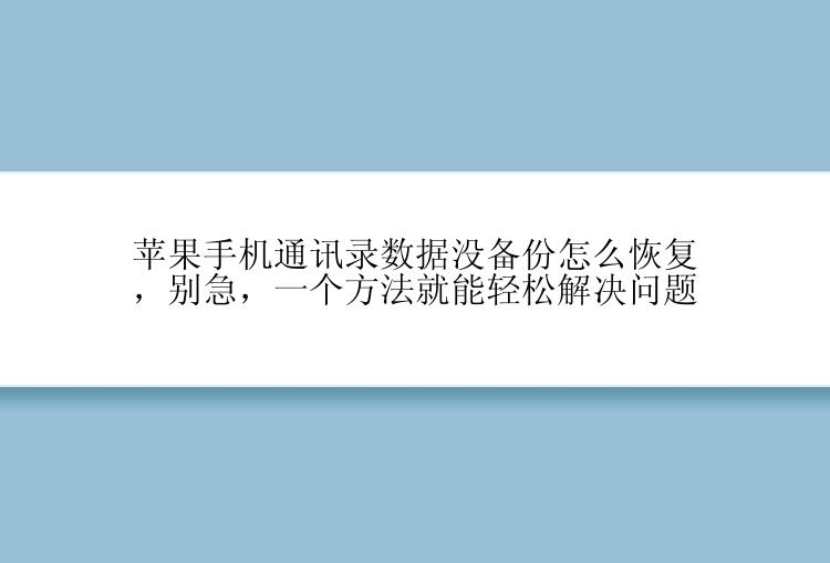 苹果手机通讯录数据没备份怎么恢复，别急，一个方法就能轻松解决问题