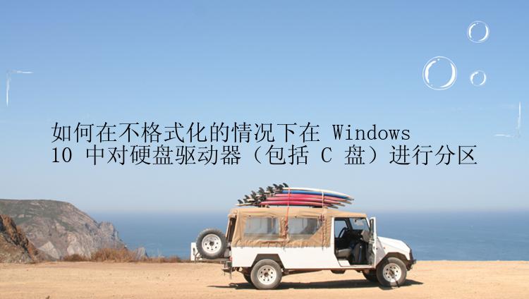 如何在不格式化的情况下在 Windows 10 中对硬盘驱动器（包括 C 盘）进行分区