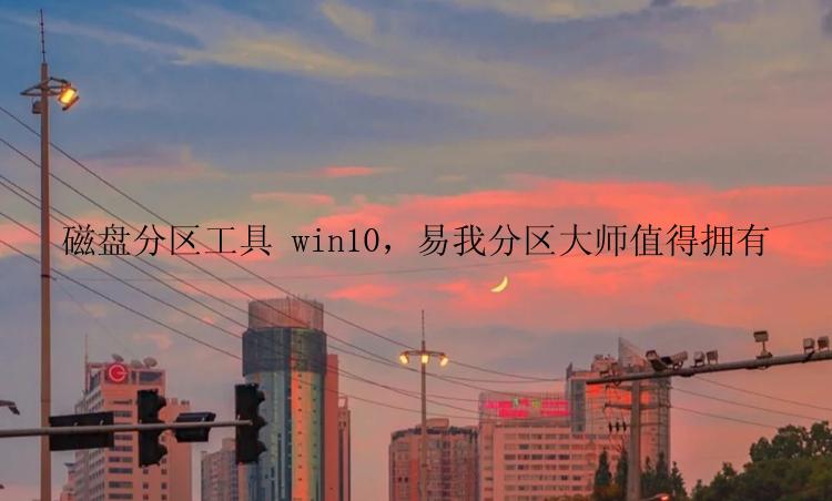 磁盘分区工具 win10，易我分区大师值得拥有