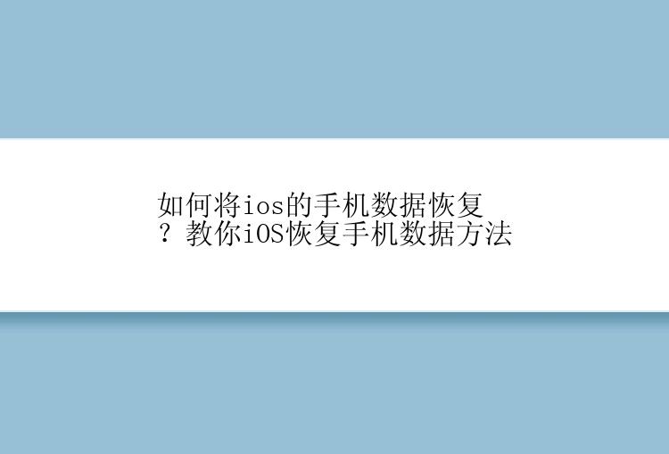 如何将ios的手机数据恢复？教你iOS恢复手机数据方法