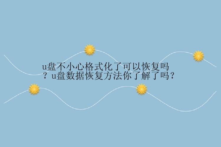 u盘不小心格式化了可以恢复吗？u盘数据恢复方法你了解了吗？