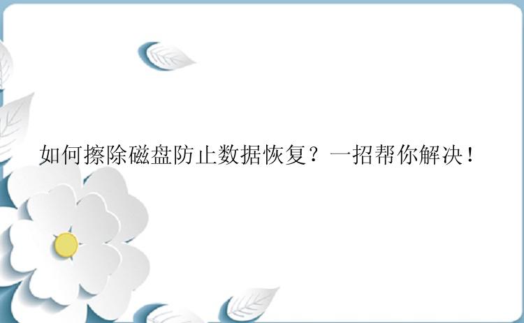 如何擦除磁盘防止数据恢复？一招帮你解决！