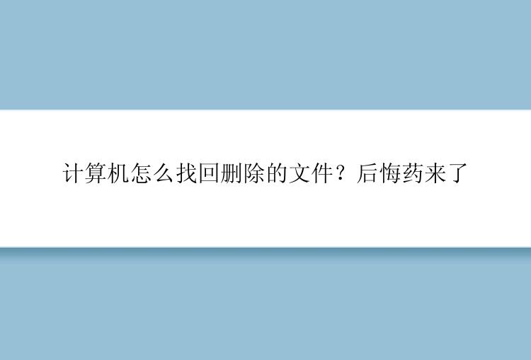 计算机怎么找回删除的文件？后悔药来了