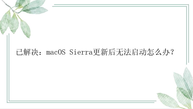 已解决：macOS Sierra更新后无法启动怎么办？