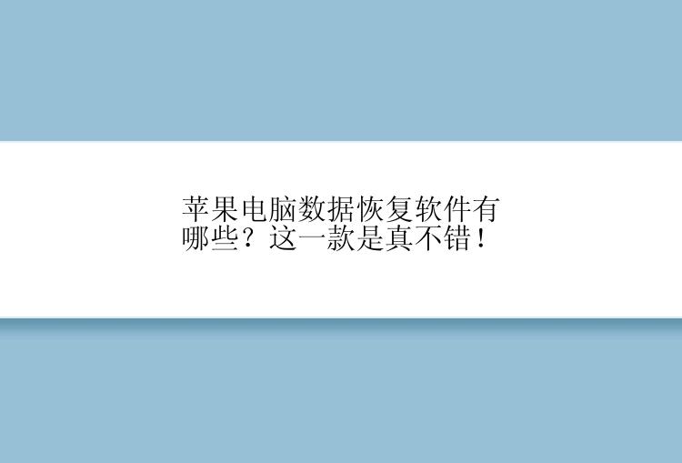 苹果电脑数据恢复软件有哪些？这一款是真不错！