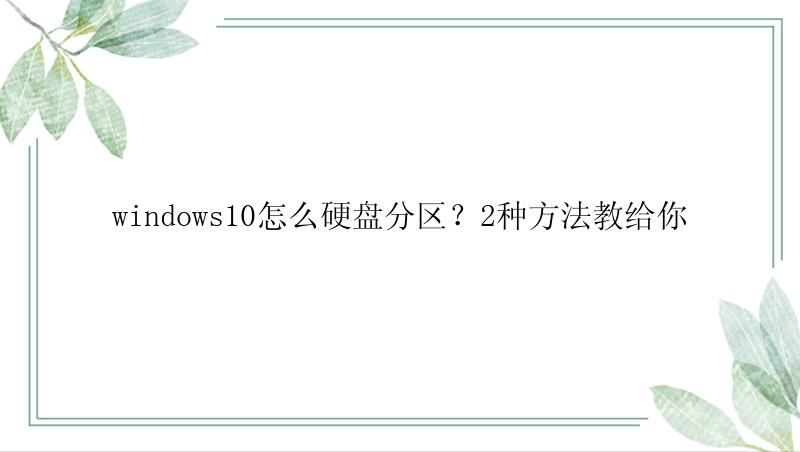 windows10怎么硬盘分区？2种方法教给你